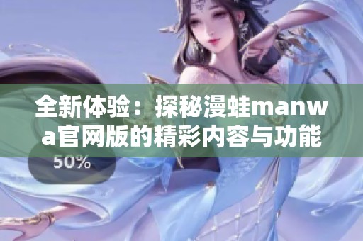 全新体验：探秘漫蛙manwa官网版的精彩内容与功能
