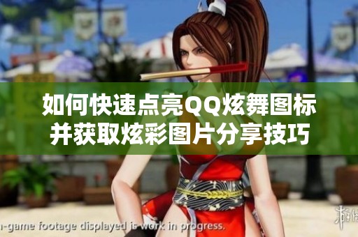 如何快速点亮QQ炫舞图标并获取炫彩图片分享技巧