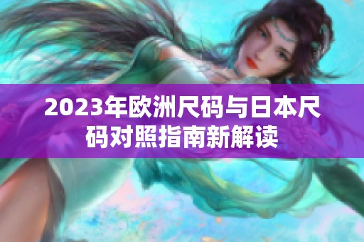 2023年欧洲尺码与日本尺码对照指南新解读