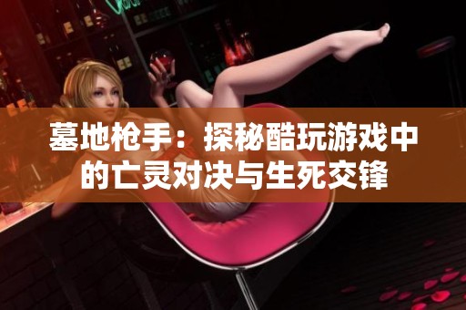 墓地枪手：探秘酷玩游戏中的亡灵对决与生死交锋