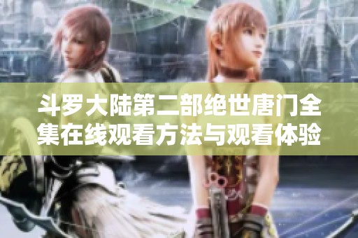 斗罗大陆第二部绝世唐门全集在线观看方法与观看体验分享