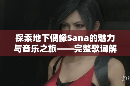 探索地下偶像Sana的魅力与音乐之旅——完整歌词解析