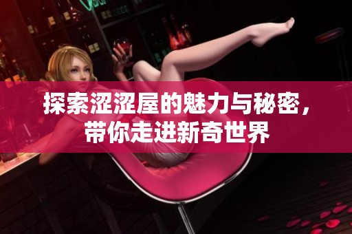探索涩涩屋的魅力与秘密，带你走进新奇世界