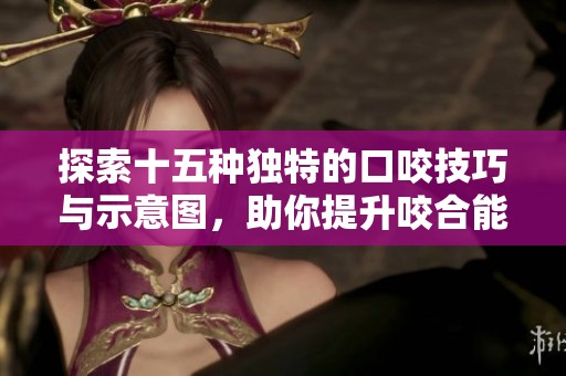 探索十五种独特的口咬技巧与示意图，助你提升咬合能力