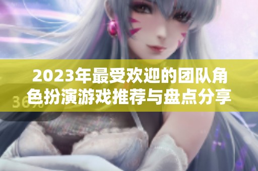2023年最受欢迎的团队角色扮演游戏推荐与盘点分享