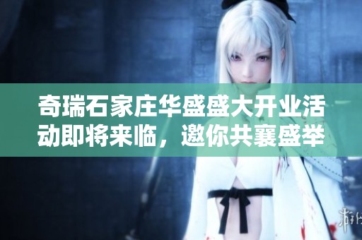 奇瑞石家庄华盛盛大开业活动即将来临，邀你共襄盛举