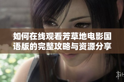 如何在线观看芳草地电影国语版的完整攻略与资源分享