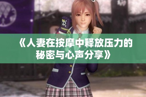 《人妻在按摩中释放压力的秘密与心声分享》