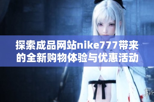 探索成品网站nike777带来的全新购物体验与优惠活动