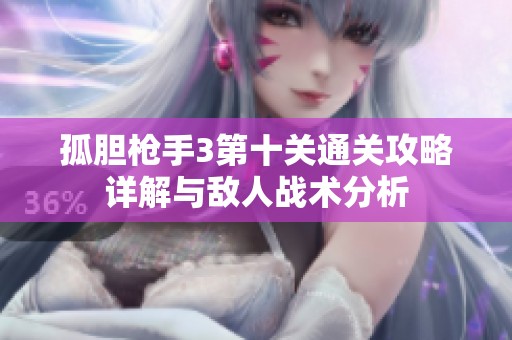 孤胆枪手3第十关通关攻略详解与敌人战术分析