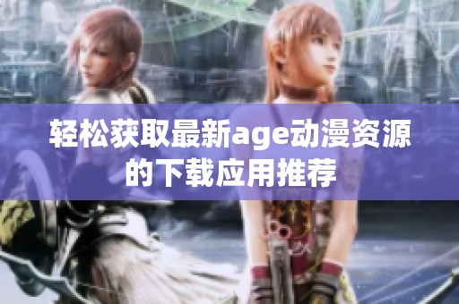 轻松获取最新age动漫资源的下载应用推荐