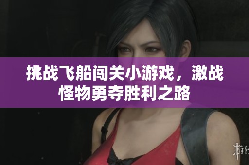 挑战飞船闯关小游戏，激战怪物勇夺胜利之路