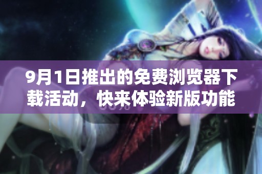 9月1日推出的免费浏览器下载活动，快来体验新版功能吧