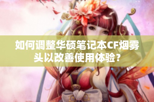 如何调整华硕笔记本CF烟雾头以改善使用体验？