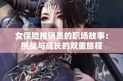 女保险推销员的职场故事：挑战与成长的双重旅程