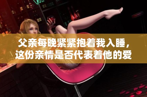 父亲每晚紧紧抱着我入睡，这份亲情是否代表着他的爱？