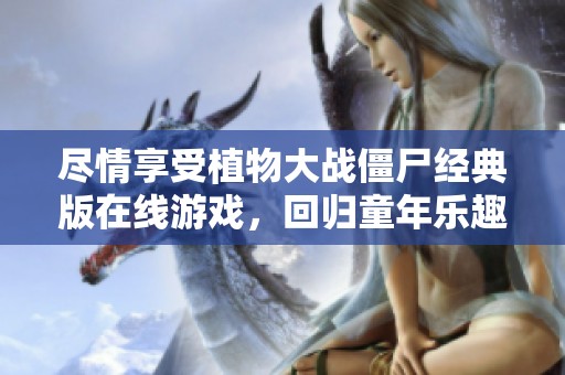 尽情享受植物大战僵尸经典版在线游戏，回归童年乐趣！