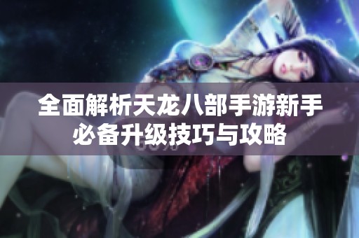 全面解析天龙八部手游新手必备升级技巧与攻略
