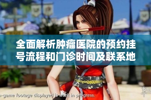 全面解析肿瘤医院的预约挂号流程和门诊时间及联系地址