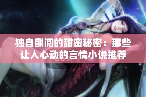 独自翻阅的甜蜜秘密：那些让人心动的言情小说推荐