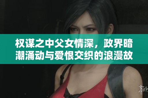 权谋之中父女情深，政界暗潮涌动与爱恨交织的浪漫故事