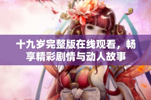 十九岁完整版在线观看，畅享精彩剧情与动人故事