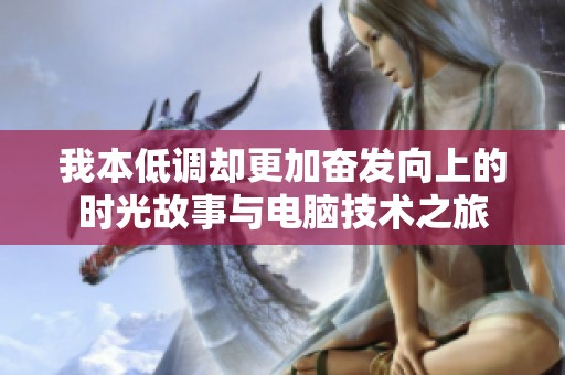 我本低调却更加奋发向上的时光故事与电脑技术之旅