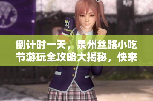 倒计时一天，泉州丝路小吃节游玩全攻略大揭秘，快来收藏！