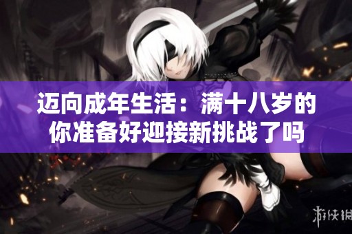 迈向成年生活：满十八岁的你准备好迎接新挑战了吗