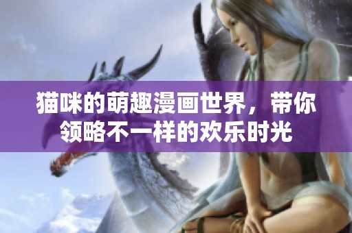猫咪的萌趣漫画世界，带你领略不一样的欢乐时光