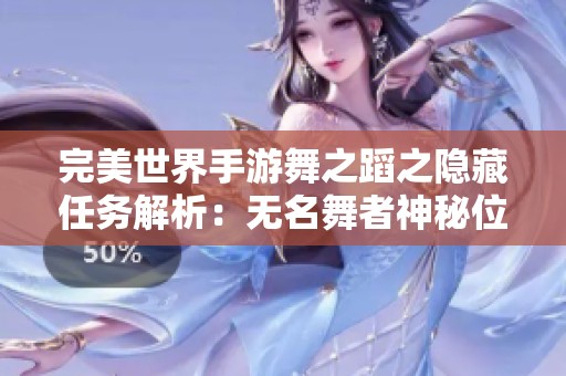 完美世界手游舞之蹈之隐藏任务解析：无名舞者神秘位置全揭秘