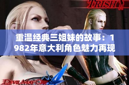 重温经典三姐妹的故事：1982年意大利角色魅力再现