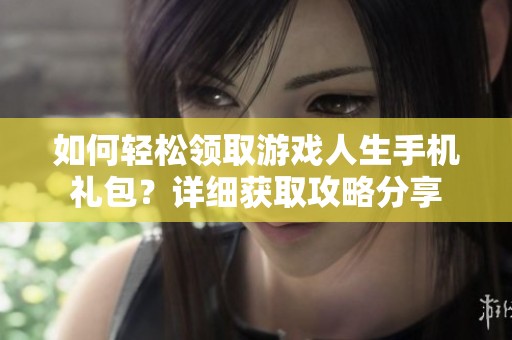 如何轻松领取游戏人生手机礼包？详细获取攻略分享