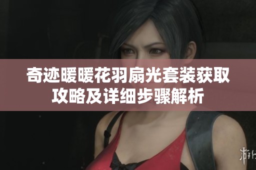 奇迹暖暖花羽扇光套装获取攻略及详细步骤解析