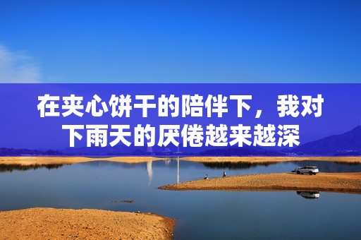 在夹心饼干的陪伴下，我对下雨天的厌倦越来越深
