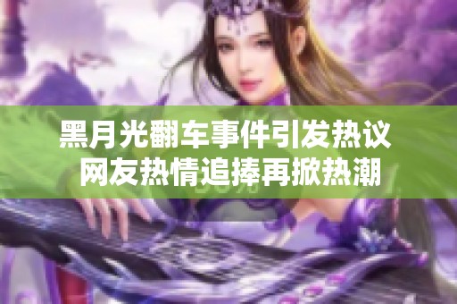 黑月光翻车事件引发热议 网友热情追捧再掀热潮