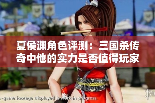 夏侯渊角色评测：三国杀传奇中他的实力是否值得玩家投资与体验