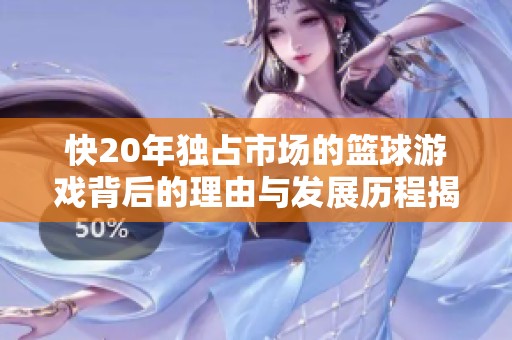 快20年独占市场的篮球游戏背后的理由与发展历程揭秘