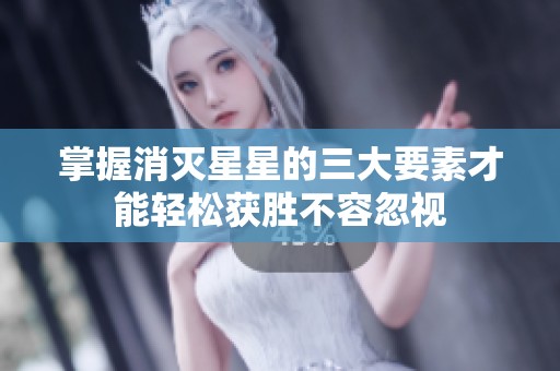 掌握消灭星星的三大要素才能轻松获胜不容忽视