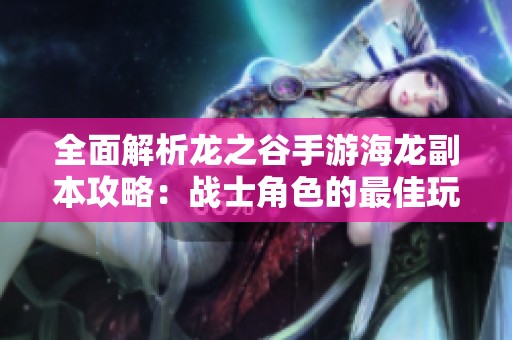 全面解析龙之谷手游海龙副本攻略：战士角色的最佳玩法分享