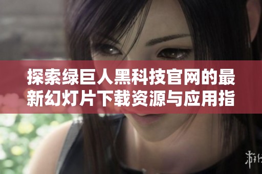 探索绿巨人黑科技官网的最新幻灯片下载资源与应用指南