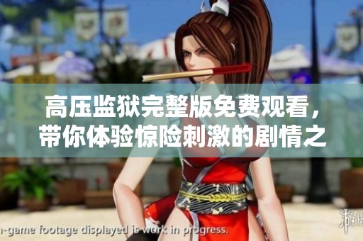 高压监狱完整版免费观看，带你体验惊险刺激的剧情之旅