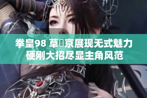 拳皇98 草薙京展现无式魅力 硬刚大招尽显主角风范
