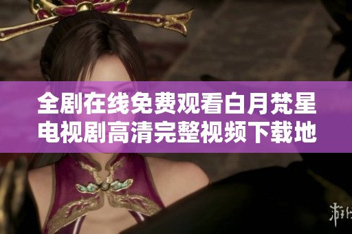 全剧在线免费观看白月梵星电视剧高清完整视频下载地址分享