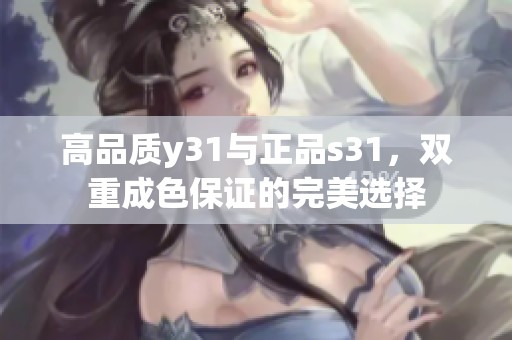 高品质y31与正品s31，双重成色保证的完美选择