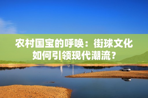 农村国宝的呼唤：街球文化如何引领现代潮流？