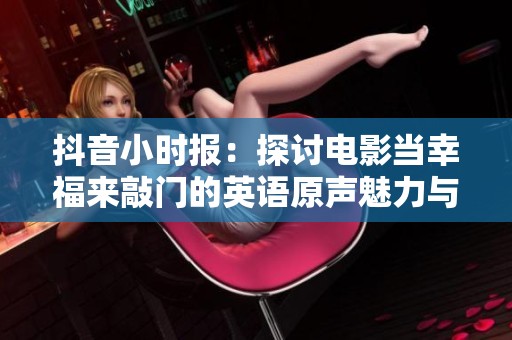 抖音小时报：探讨电影当幸福来敲门的英语原声魅力与现实启示