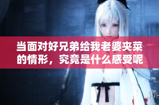 当面对好兄弟给我老婆夹菜的情形，究竟是什么感受呢