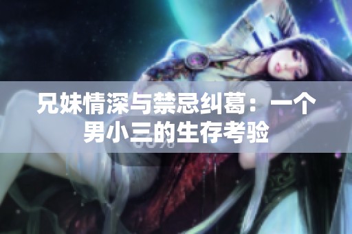 兄妹情深与禁忌纠葛：一个男小三的生存考验