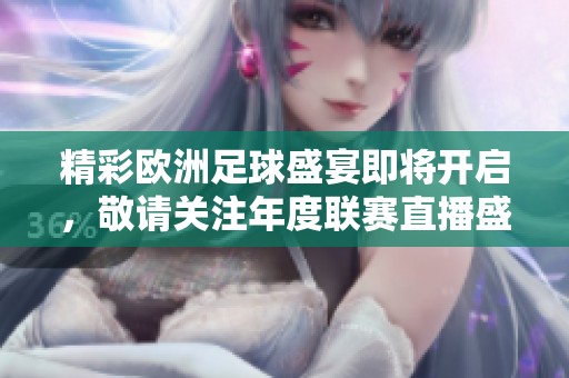 精彩欧洲足球盛宴即将开启，敬请关注年度联赛直播盛况